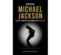 Michael Jackson. La vita, i segreti e gli scandali del re del pop