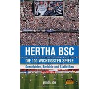 Michael Jahn Hertha BSC - die 100 wichtigsten Spiele: Geschichten, Berichte und