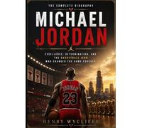 Michael Jordan: The Complete Biography: Excellence, Determination, and the Basketball Icon Who Changed the Game Forever