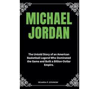 Michael Jordan: The Untold Story of an American Basketball Legend Who Dominated the Game and Built a Billion-Dollar Empire.