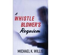 Michael K Willis A Whistleblower's Requiem (Tascabile)
