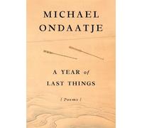 A Year of Last Things: Poems by Ondaatje, Michael