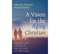Michael Parker James M Houston A Vision for the Aging Christian (Tascabile)