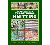 Michael Pearson's Traditional Knitting: Aran, Fair Isle & Fisher Ganseys: Aran, Fair Isle and Fisher Ganseys, New & Expanded Edition