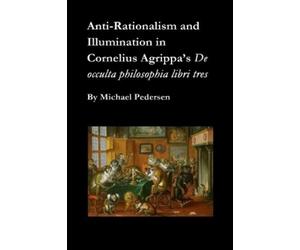 Michael Pederse Anti-Rationalism and Illumination in Cornelius Agrip (Tascabile)