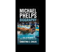 MICHAEL PHELPS BIOGRAPHY: Still in the Water - From Olympic Glory to Mental Health Hero