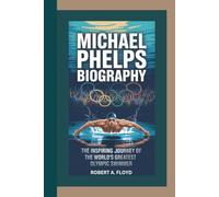 MICHAEL PHELPS BIOGRAPHY: The Inspiring Journey of the World’s Greatest Olympic Swimmer