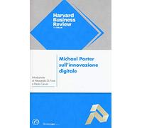 Michael Porter sull'innovazione digitale. L'impatto sulla concorrenza e sui modelli di business delle imprese di ogni tipo e dimensione