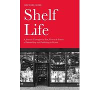 Shelf Life: A Journey Through the Past, Present & Future of Bookselling and Publishing in Britain