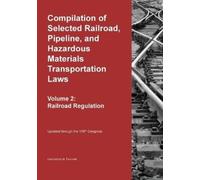 Compilation of Selected Railroad, Pipeline, and Hazardous Materials Transportation Laws Vol 2: Railroad Regulation