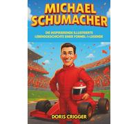 Michael Schumacher Biografie: Die inspirierende illustrierte Lebensgeschichte einer Formel-1-Legende - Von Go-Kart-Rennen zum Ruhm bei Ferrari und der Überwindung von Herausforderungen