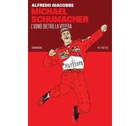 Michael Schumacher. L'uomo dietro la visiera - Giacobbe Alfredo