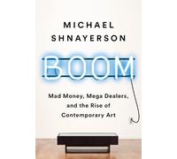 Boom: Mad Money, Mega Dealers, and the Rise of Contemporary Art