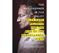The Philosopher in the Valley : Alex Karp, Palantir and the Rise of the Surveillance State