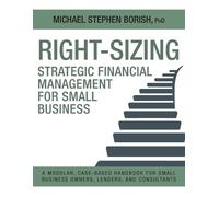 Right-Sizing Strategic Financial Management for Small Business: A Modular, Case-Based Handbook for Small Business Owners, Lenders, and Consultants