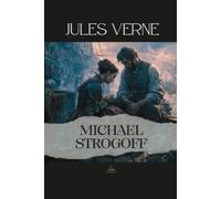 Michael Strogoff: Or, The Courier of the Czar - The Original Unabridged Novel of Responsibility, Perseverance, and Human Strength