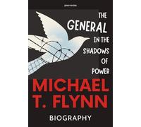 Michael T. Flynn Biography: The General in the Shadows of Power