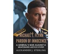 MICHAEL T. FLYNN PARDON OF INNOCENCE: A General's War Against a Weaponized Justice System