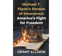 Michael T. Flynn’s Pardon of Innocence: America’s Fight for Freedom: Inside the Hidden Struggles for Justice, Faith, and Redemption