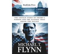 MICHAEL T. FLYNN: The Untold Story of Trump’s Pardon and the Scandal that Shook the Nation