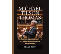 Michael Tilson Thomas: The Maestro's Audacious Journey - A Life in Music, Innovation, and the American Sound