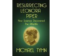 Michael Tymn Resurrecting Leonora Piper: How Science Discovered the (Tascabile)