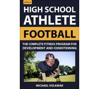 The High School Athlete: Football: The Complete Program for Strength and Conditioning - For Players and Coaches