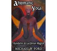 Ahrimanic Yoga: Kundalini & Luciferian Magick by Michael W. Ford