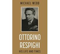 Michael Webb Ottorino Respighi: His Life and Times (Tascabile)