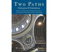 Two Paths: Orthodoxy & Catholicism: Rome’s Claims of Papal Supremacy in the Light of Orthodox Christian Teaching