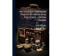 Michaelis EttmÃ1/4lleri Philos. Et Medicinae Doctoris ... Opera Omnia