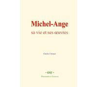 Michel-Ange : sa vie et ses œuvres