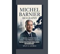 MICHEL BARNIER BIOGRAPHY: Crisis, Consensus And The French Reset - Steering France through Budget, Borders And Breakthroughs