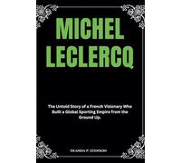 Michel Leclercq: The Untold Story of a French Visionary Who Built a Global Sporting Empire from the Ground Up.