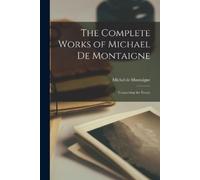 Michel Montaign The Complete Works of Michael de Montaigne; Comprisi (Tascabile)