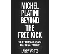 Michel Platini Beyond the Free Kick: The Life, Legacy, and Scandal of a Football Visionary