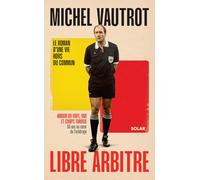 Michel Vautrot, mon libre arbitre: Amour du foot, VAR et coups tordus. 50 ans au c ur de l'arbitrage