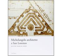 Michelangelo architetto a San Lorenzo. Quattro problemi aperti. Catalogo della mostra (Firenze, 5 giugno-12 novembre 2007). Ediz. illustrata