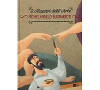 Michelangelo Buonarroti. La storia illustrata dei grandi protagonisti dell'arte. Ediz. illustrata