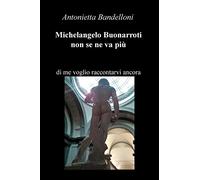 Michelangelo Buonarroti non se ne va più. Di me voglio raccontarvi ancora