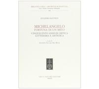 Michelangelo, fortuna di un mito. Cinquecento anni di critica letteraria e artistica
