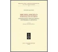 Michelangelo, fortuna di un mito. Cinquecento anni di critica letteraria e artistica