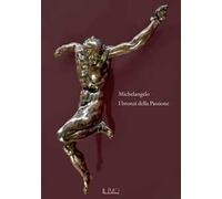 Michelangelo. I bronzi della Passione. Catalogo della mostra (Mantova, 18 marzo-15 giugno 2022). Ediz. a colori