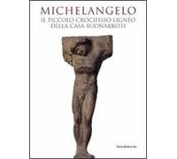 Michelangelo. Il piccolo crocifisso ligneo della casa Buonarroti. Catalogo della mostra. Ediz. illustrata