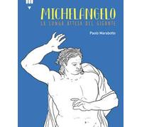 Libri Paolo Marabotto - Michelangelo. La Lunga Attesa Del Gigante