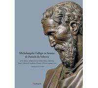 Michelangelo: l'effigie in bronzo di Daniele da Volterra. Atti della giornata di studi della mostra (Firenze, Galleria dell’Accademia di Firenze, 15 febbraio-19 giugno 2022). Ediz. illustrata