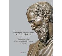 Michelangelo: l'effigie in bronzo di Daniele da Volterra-The bronze effigy of Michelangelo by Daniele da Volterra. Ediz. illustrata