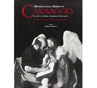Michelangelo Merisi da Caravaggio. La vita le opere attraverso i documenti. Ediz. italiana e inglese