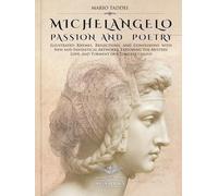 MICHELANGELO, PASSION AND POETRY: Illustrated Rhymes, Reflections, and Confessions with New and Fantastical Artworks, Exploring the Mystery, Love, and Torment of a Timeless Genius