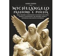 MICHELANGELO, PASSIONE E POESIA: Rime, pensieri e confessioni illustrate con opere inedite e fantastiche, tra mistero, amore e sofferenza dell’artista universale